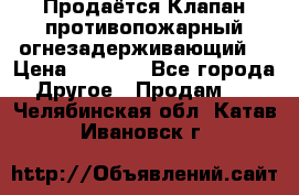 Продаётся Клапан противопожарный огнезадерживающий  › Цена ­ 8 000 - Все города Другое » Продам   . Челябинская обл.,Катав-Ивановск г.